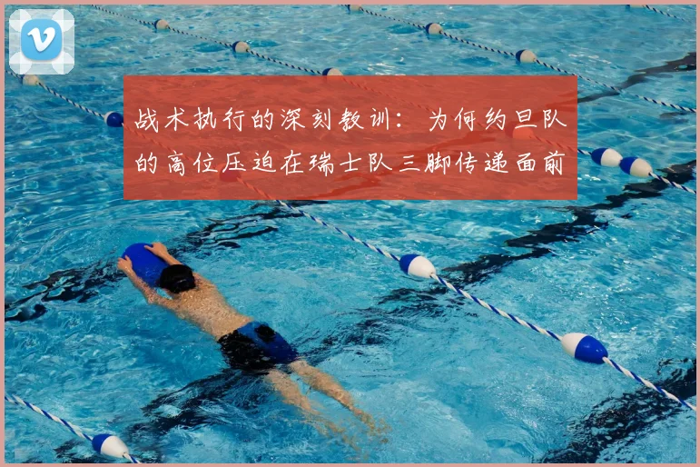 战术执行的深刻教训:为何约旦队的高位压迫在瑞士队三脚传递面前不堪一击?