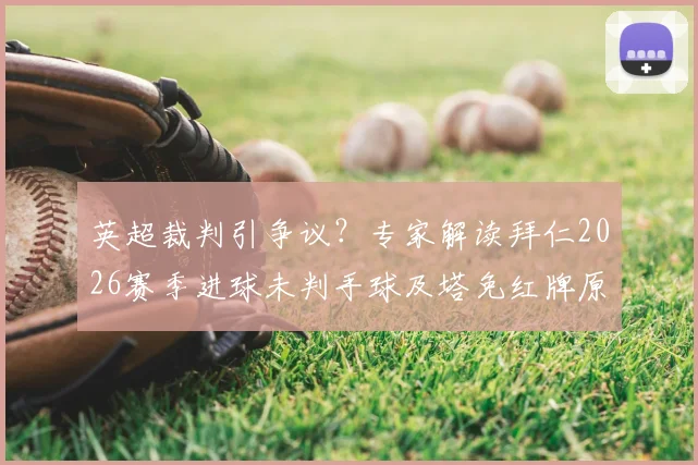 英超裁判引争议？专家解读拜仁2026赛季进球未判手球及塔免红牌原因，剖析德甲英超执法差异