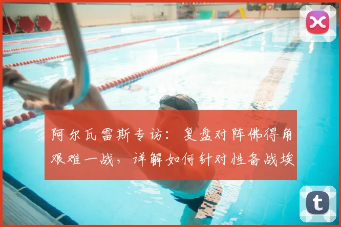阿尔瓦雷斯专访：复盘对阵佛得角艰难一战，详解如何针对性备战埃及队