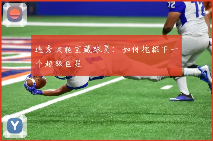 选秀次轮宝藏球员:如何挖掘下一个超级巨星