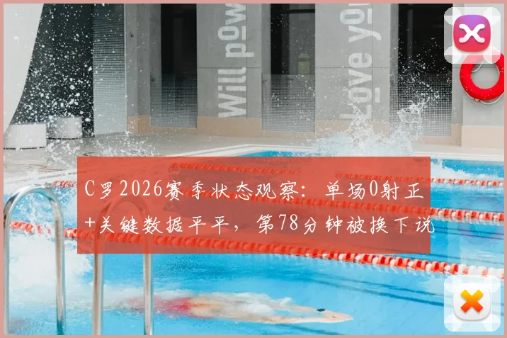 C罗2026赛季状态观察:单场0射正+关键数据平平,第78分钟被换下说明了什么?