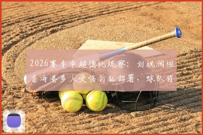 2026赛季中超德比观察:刘祝润坦言海港多人受伤打乱部署,球队将深刻总结失利教训