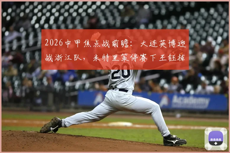 2026中甲焦点战前瞻：大连英博迎战浙江队，米特里策停赛下王钰栋与毛伟杰谁能扛起大旗？