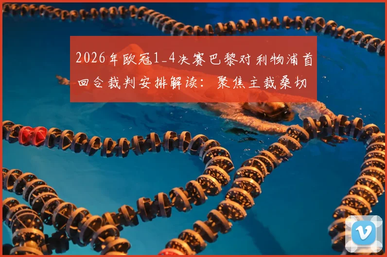 2026年欧冠1_4决赛巴黎对利物浦首回合裁判安排解读:聚焦主裁桑切斯执法风格与过往争议