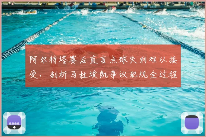 阿尔特塔赛后直言点球失利难以接受，剖析马杜埃凯争议犯规全过程及2026赛季判罚尺度影响