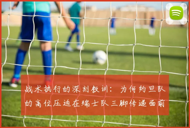 战术执行的深刻教训：为何约旦队的高位压迫在瑞士队三脚传递面前不堪一击？