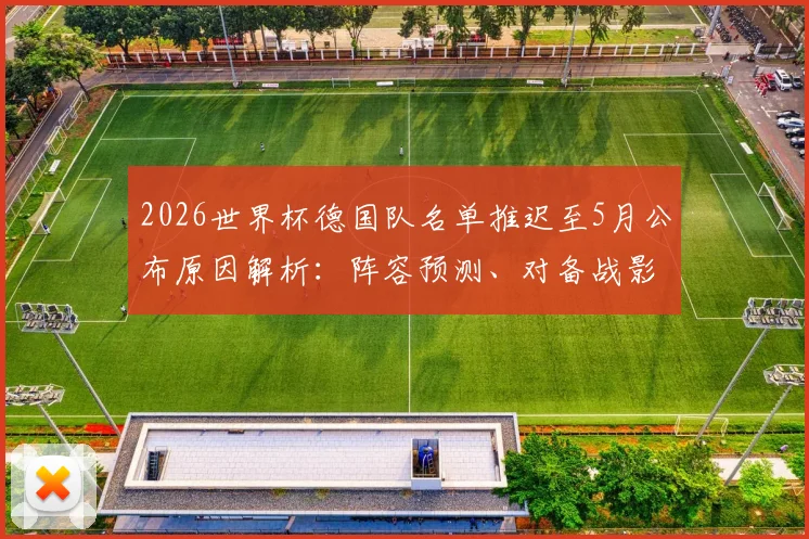 2026世界杯德国队名单推迟至5月公布原因解析：阵容预测、对备战影响及球迷热议焦点全览