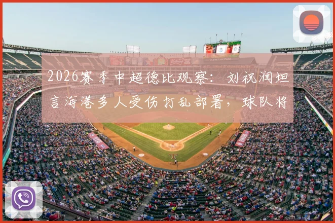 2026赛季中超德比观察：刘祝润坦言海港多人受伤打乱部署，球队将深刻总结失利教训
