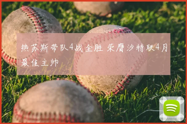 热苏斯带队4战全胜 荣膺沙特联4月最佳主帅