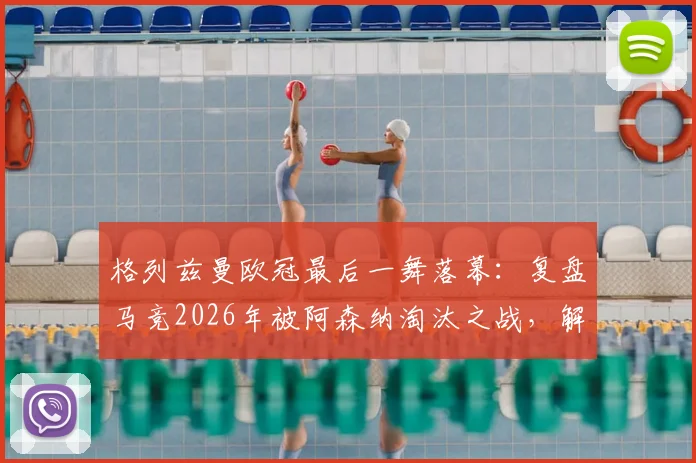 格列兹曼欧冠最后一舞落幕:复盘马竞2026年被阿森纳淘汰之战,解析其转投美职联的深远影响