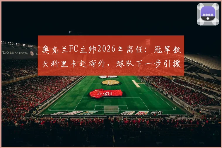奥克兰FC主帅2026年离任:冠军教头科里卡赴海外,球队下一步引援与帅位人选成焦点