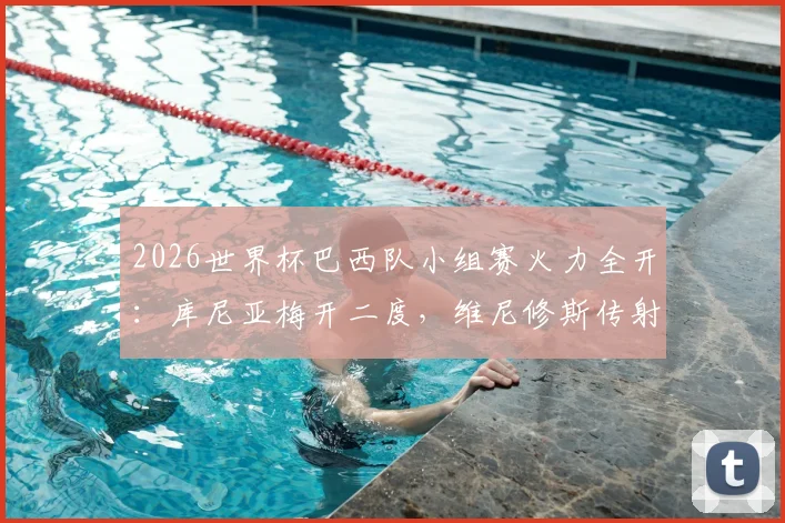 2026世界杯巴西队小组赛火力全开：库尼亚梅开二度，维尼修斯传射建功，3-0完胜海地队比赛复盘及录像集锦