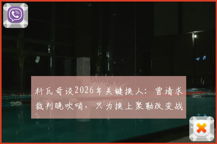 科瓦奇谈2026年关键换人：曾请求裁判晚吹哨，只为换上聚勒改变战局
