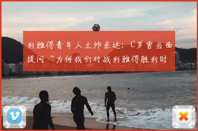 利雅得青年人主帅亲述：C罗曾当面提问“为何我们对战利雅得胜利时表现最佳？”深度解析背后原因