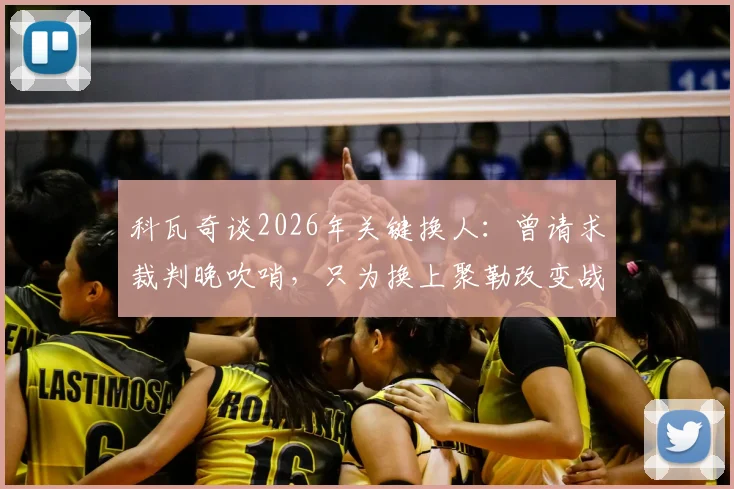 科瓦奇谈2026年关键换人:曾请求裁判晚吹哨,只为换上聚勒改变战局