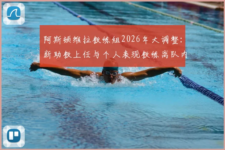 阿斯顿维拉教练组2026年大调整:新助教上任与个人表现教练离队内幕解读