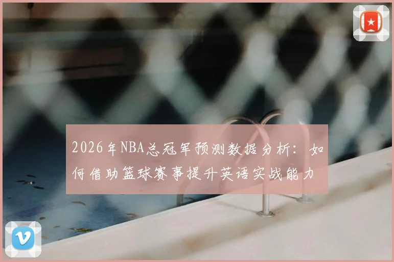 2026年NBA总冠军预测数据分析：如何借助篮球赛事提升英语实战能力（附学习指南与专业词汇表）